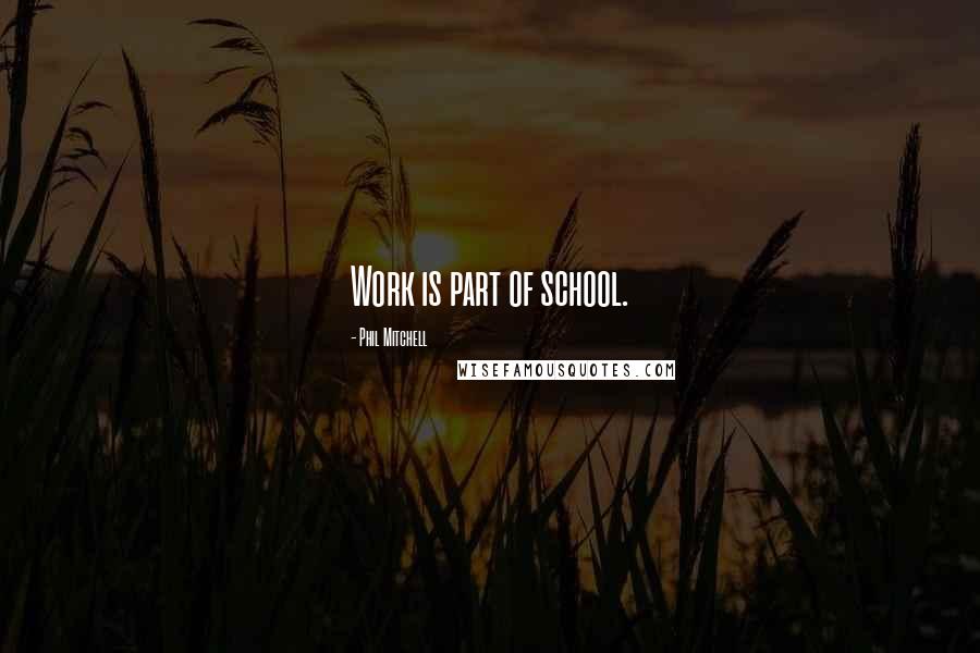 Phil Mitchell Quotes: Work is part of school.