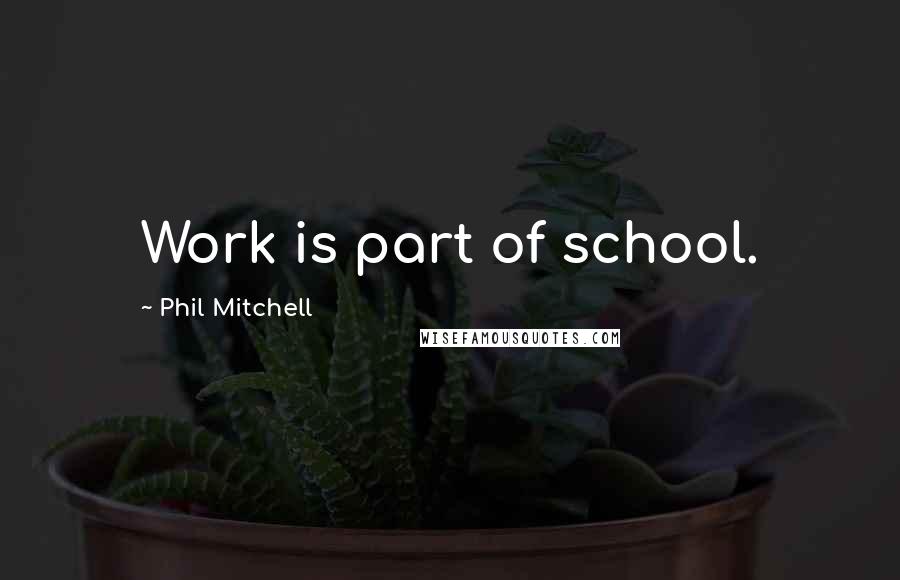 Phil Mitchell Quotes: Work is part of school.