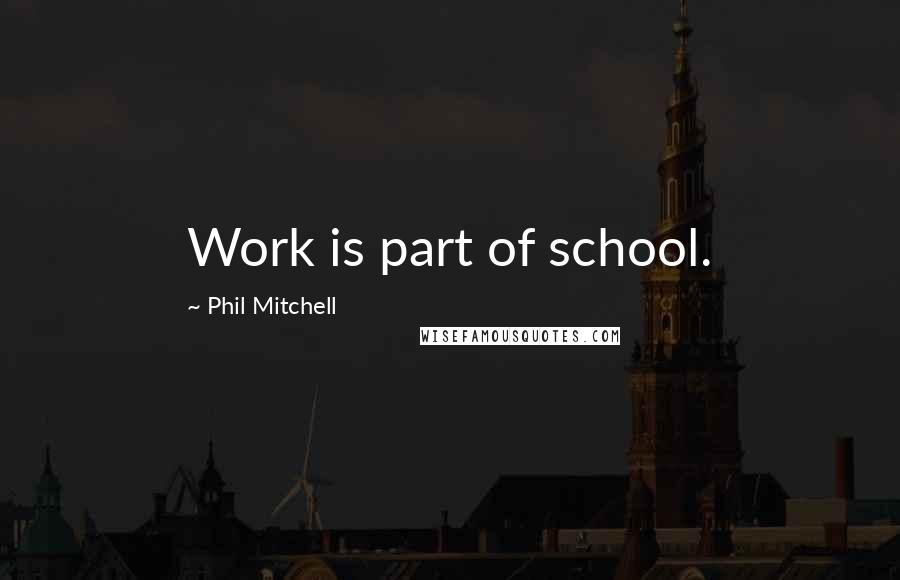 Phil Mitchell Quotes: Work is part of school.