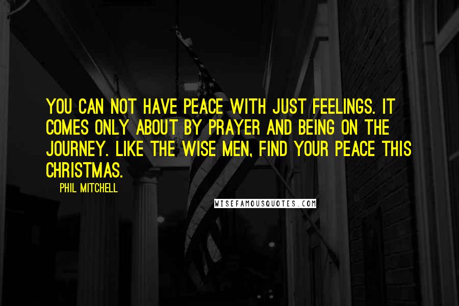 Phil Mitchell Quotes: You can not have peace with just feelings. It comes only about by prayer and being on the journey. Like the wise men, find your peace this Christmas.