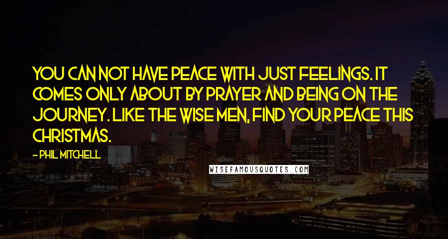 Phil Mitchell Quotes: You can not have peace with just feelings. It comes only about by prayer and being on the journey. Like the wise men, find your peace this Christmas.