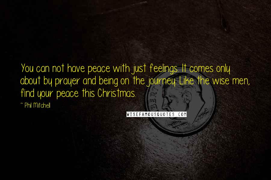 Phil Mitchell Quotes: You can not have peace with just feelings. It comes only about by prayer and being on the journey. Like the wise men, find your peace this Christmas.