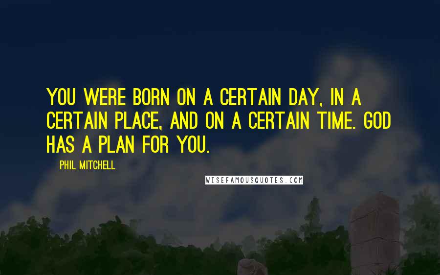 Phil Mitchell Quotes: You were born on a certain day, in a certain place, and on a certain time. God has a plan for you.