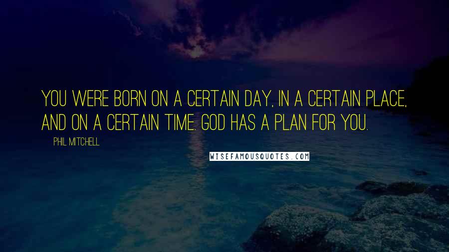 Phil Mitchell Quotes: You were born on a certain day, in a certain place, and on a certain time. God has a plan for you.