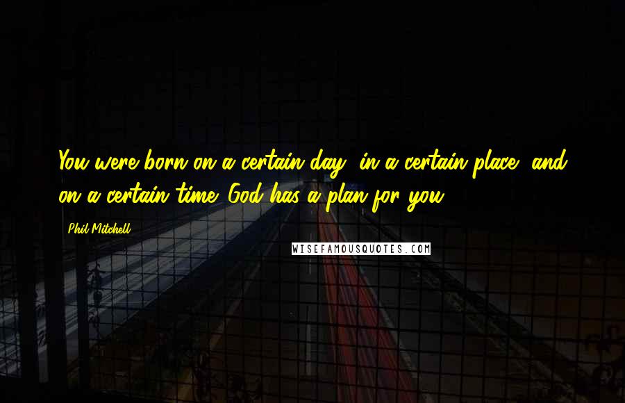 Phil Mitchell Quotes: You were born on a certain day, in a certain place, and on a certain time. God has a plan for you.