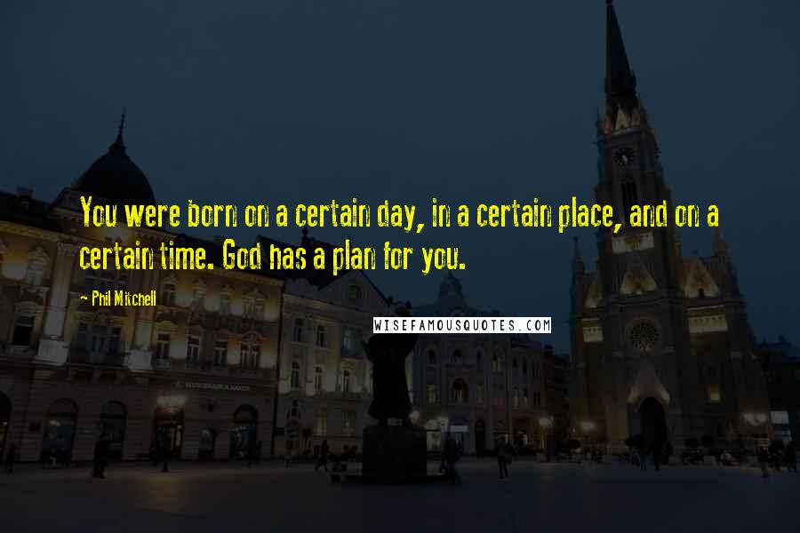 Phil Mitchell Quotes: You were born on a certain day, in a certain place, and on a certain time. God has a plan for you.