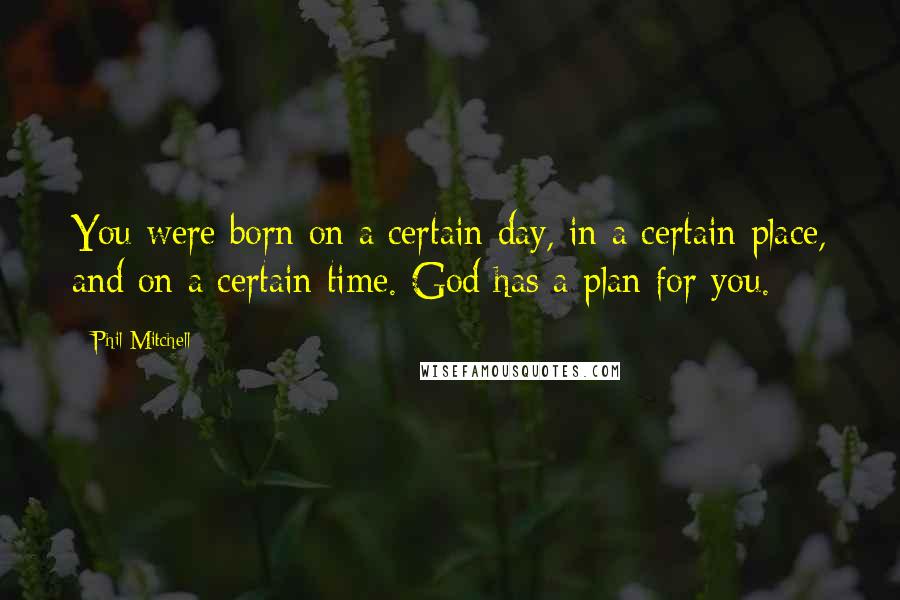 Phil Mitchell Quotes: You were born on a certain day, in a certain place, and on a certain time. God has a plan for you.