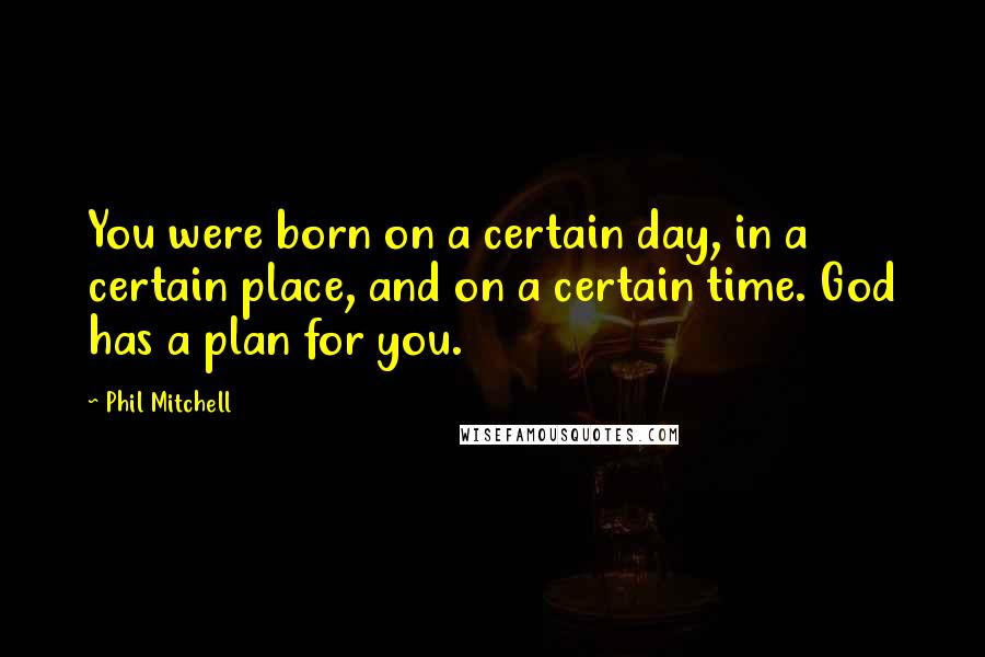 Phil Mitchell Quotes: You were born on a certain day, in a certain place, and on a certain time. God has a plan for you.