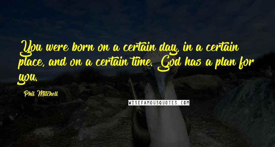 Phil Mitchell Quotes: You were born on a certain day, in a certain place, and on a certain time. God has a plan for you.