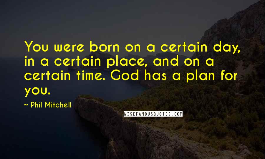 Phil Mitchell Quotes: You were born on a certain day, in a certain place, and on a certain time. God has a plan for you.