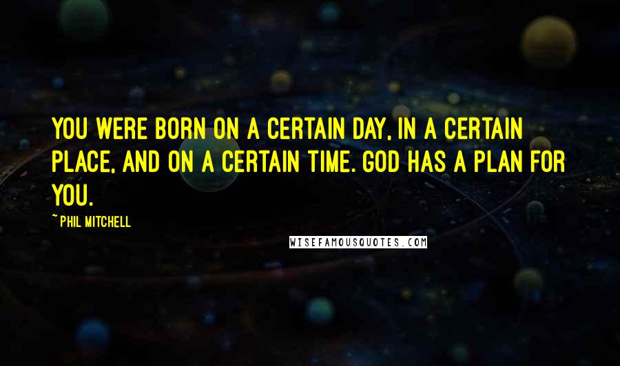 Phil Mitchell Quotes: You were born on a certain day, in a certain place, and on a certain time. God has a plan for you.