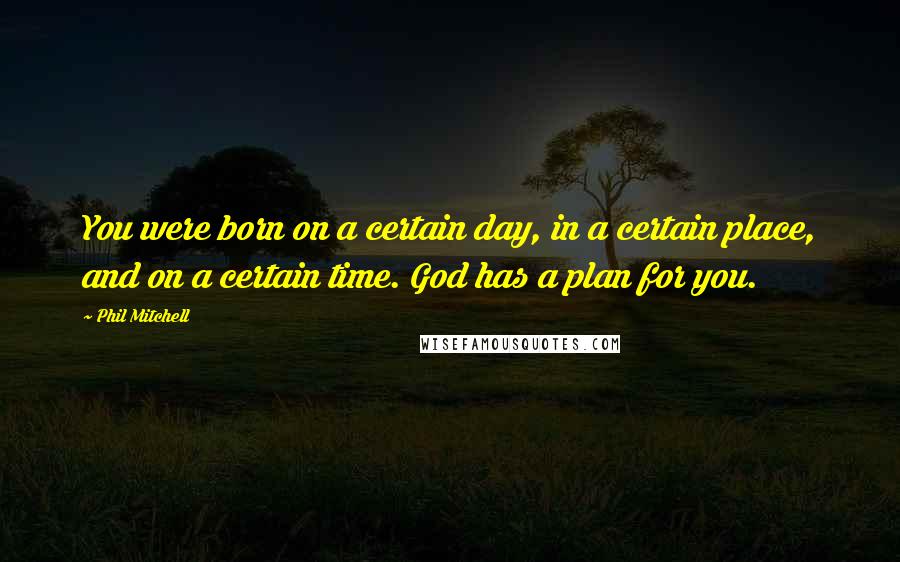 Phil Mitchell Quotes: You were born on a certain day, in a certain place, and on a certain time. God has a plan for you.