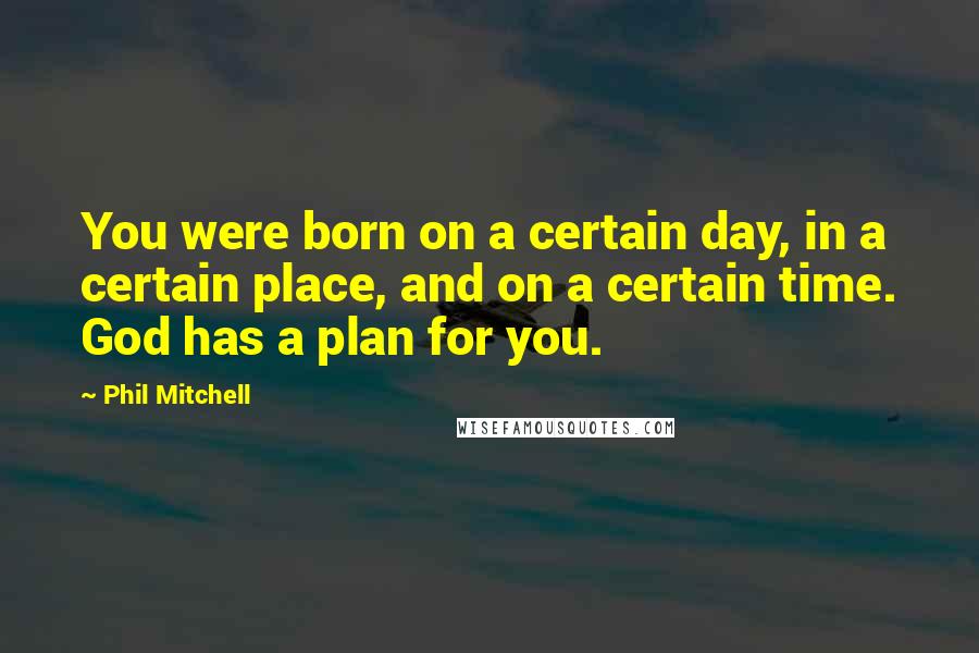 Phil Mitchell Quotes: You were born on a certain day, in a certain place, and on a certain time. God has a plan for you.