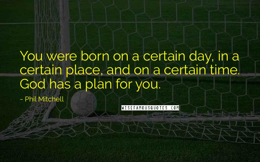 Phil Mitchell Quotes: You were born on a certain day, in a certain place, and on a certain time. God has a plan for you.