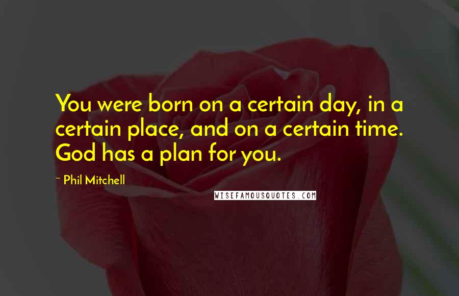 Phil Mitchell Quotes: You were born on a certain day, in a certain place, and on a certain time. God has a plan for you.