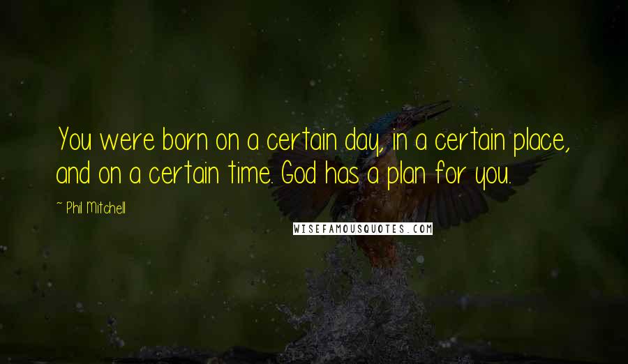 Phil Mitchell Quotes: You were born on a certain day, in a certain place, and on a certain time. God has a plan for you.