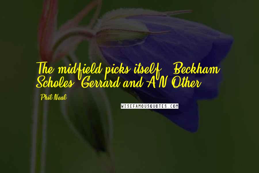 Phil Neal Quotes: The midfield picks itself - Beckham, Scholes, Gerrard and A N Other.