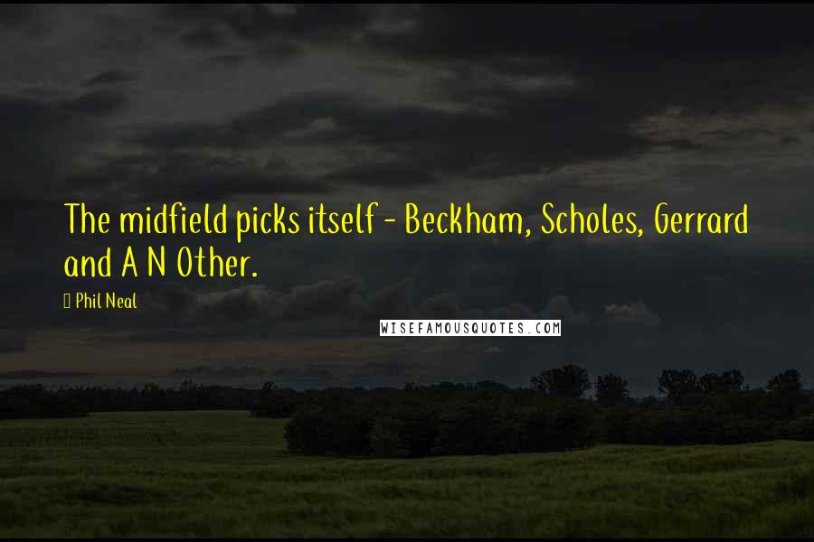 Phil Neal Quotes: The midfield picks itself - Beckham, Scholes, Gerrard and A N Other.