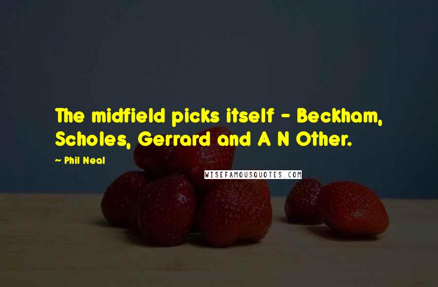 Phil Neal Quotes: The midfield picks itself - Beckham, Scholes, Gerrard and A N Other.