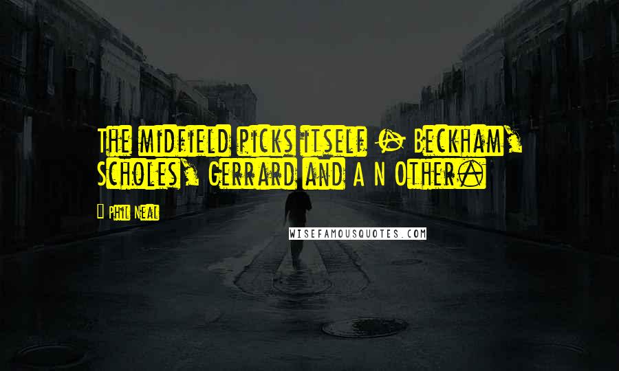 Phil Neal Quotes: The midfield picks itself - Beckham, Scholes, Gerrard and A N Other.