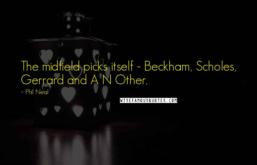 Phil Neal Quotes: The midfield picks itself - Beckham, Scholes, Gerrard and A N Other.