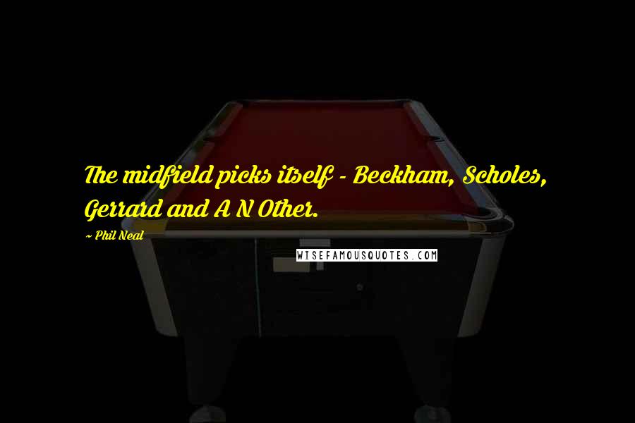 Phil Neal Quotes: The midfield picks itself - Beckham, Scholes, Gerrard and A N Other.