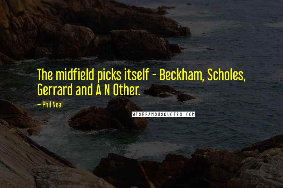 Phil Neal Quotes: The midfield picks itself - Beckham, Scholes, Gerrard and A N Other.