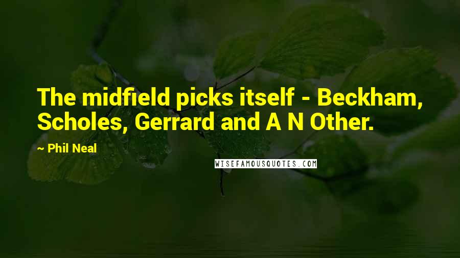 Phil Neal Quotes: The midfield picks itself - Beckham, Scholes, Gerrard and A N Other.