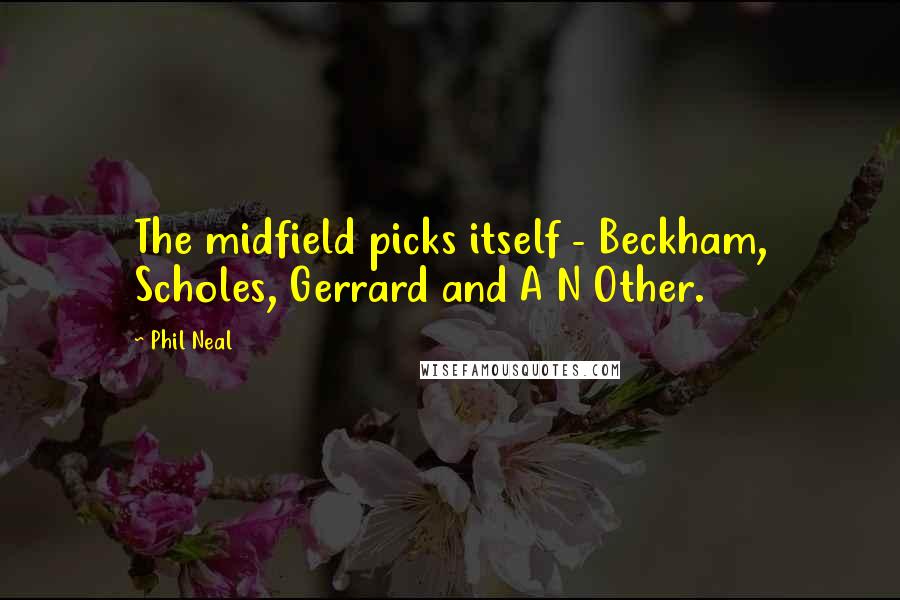 Phil Neal Quotes: The midfield picks itself - Beckham, Scholes, Gerrard and A N Other.