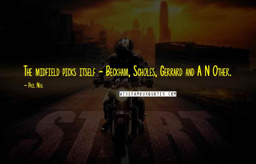 Phil Neal Quotes: The midfield picks itself - Beckham, Scholes, Gerrard and A N Other.