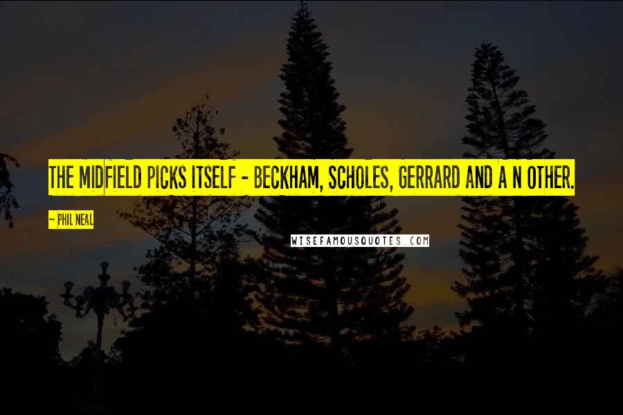 Phil Neal Quotes: The midfield picks itself - Beckham, Scholes, Gerrard and A N Other.