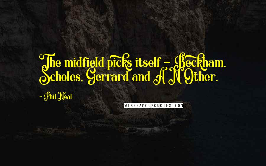 Phil Neal Quotes: The midfield picks itself - Beckham, Scholes, Gerrard and A N Other.