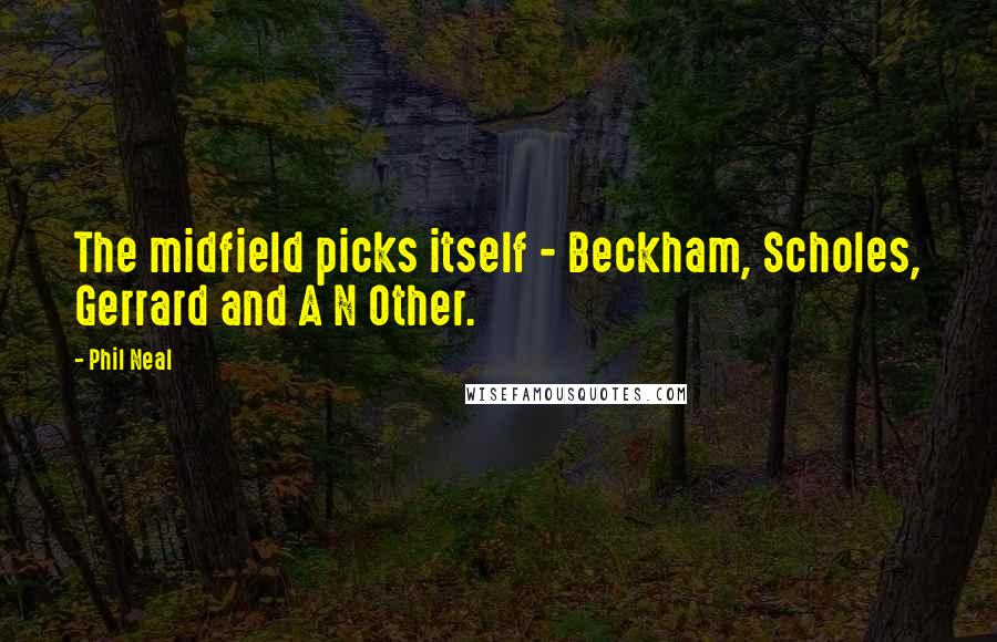 Phil Neal Quotes: The midfield picks itself - Beckham, Scholes, Gerrard and A N Other.