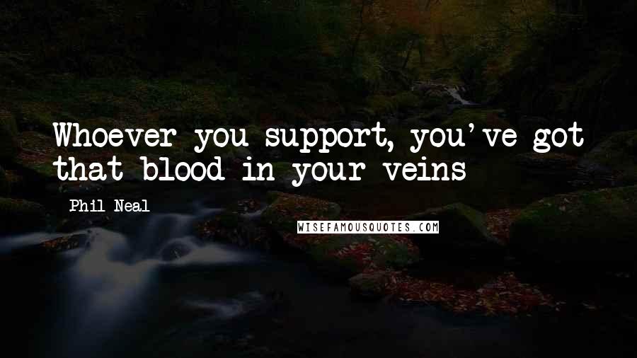 Phil Neal Quotes: Whoever you support, you've got that blood in your veins