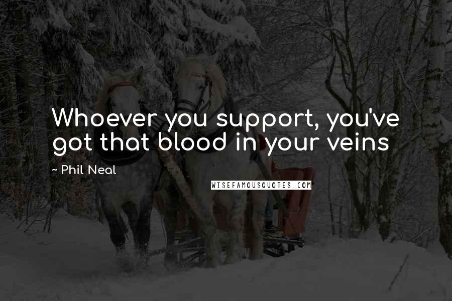 Phil Neal Quotes: Whoever you support, you've got that blood in your veins