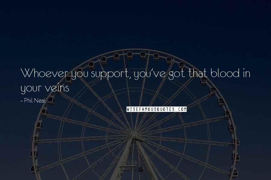 Phil Neal Quotes: Whoever you support, you've got that blood in your veins