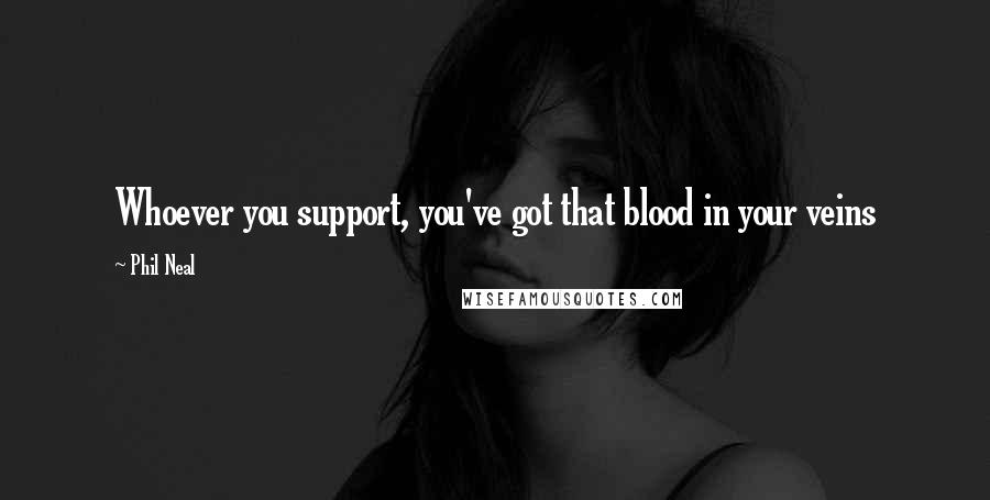 Phil Neal Quotes: Whoever you support, you've got that blood in your veins