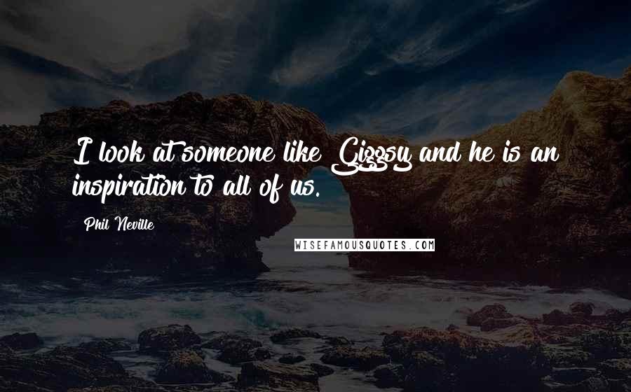 Phil Neville Quotes: I look at someone like Giggsy and he is an inspiration to all of us.