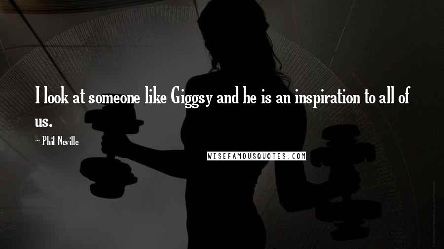 Phil Neville Quotes: I look at someone like Giggsy and he is an inspiration to all of us.