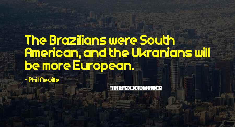 Phil Neville Quotes: The Brazilians were South American, and the Ukranians will be more European.