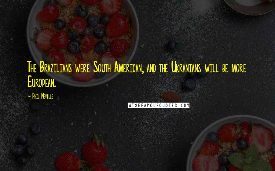 Phil Neville Quotes: The Brazilians were South American, and the Ukranians will be more European.