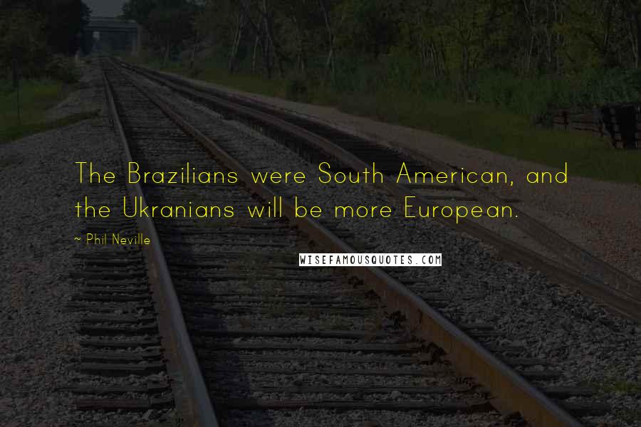 Phil Neville Quotes: The Brazilians were South American, and the Ukranians will be more European.