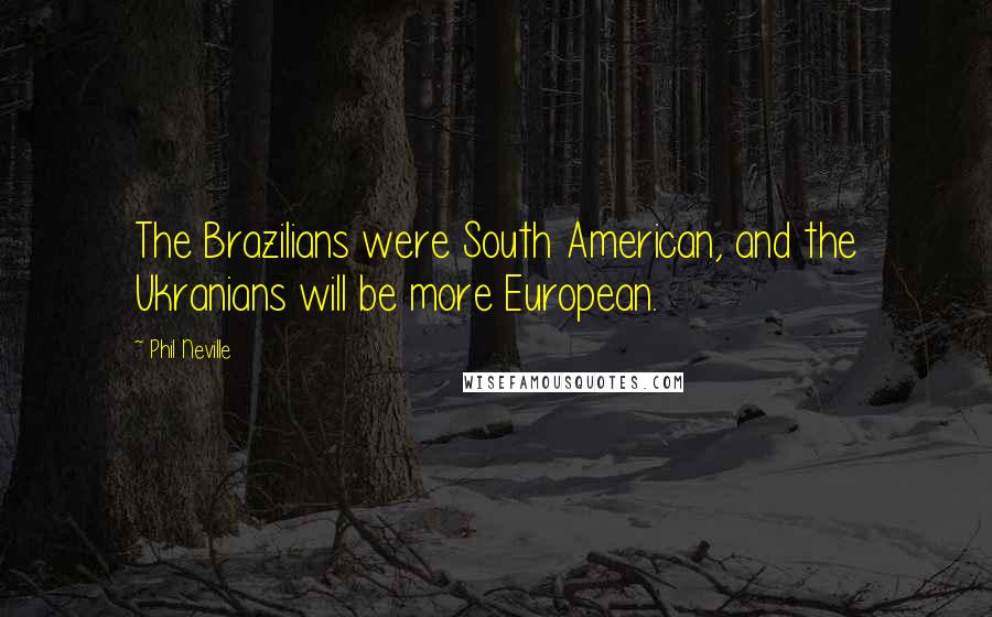 Phil Neville Quotes: The Brazilians were South American, and the Ukranians will be more European.