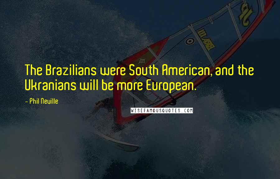 Phil Neville Quotes: The Brazilians were South American, and the Ukranians will be more European.