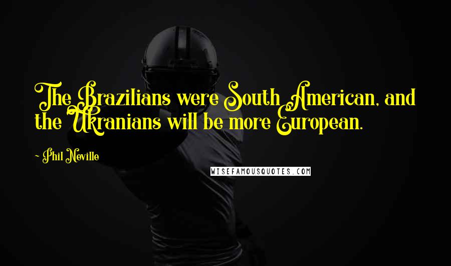 Phil Neville Quotes: The Brazilians were South American, and the Ukranians will be more European.