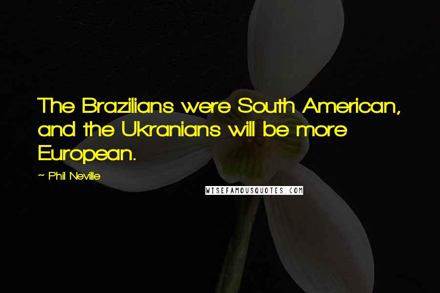 Phil Neville Quotes: The Brazilians were South American, and the Ukranians will be more European.