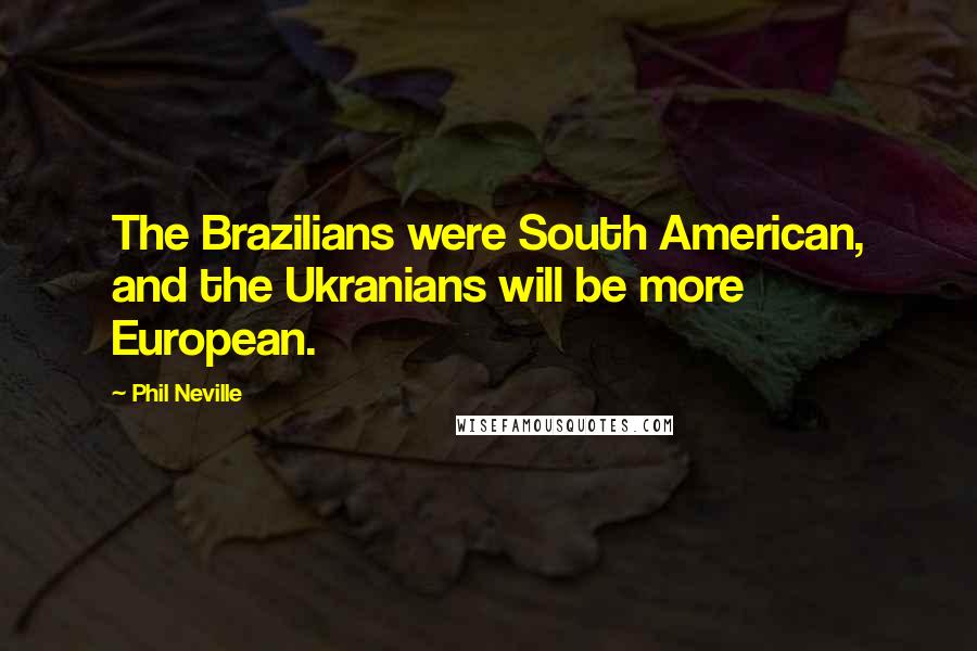 Phil Neville Quotes: The Brazilians were South American, and the Ukranians will be more European.