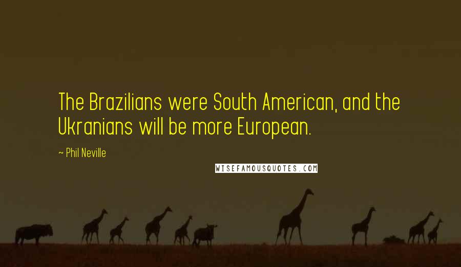 Phil Neville Quotes: The Brazilians were South American, and the Ukranians will be more European.