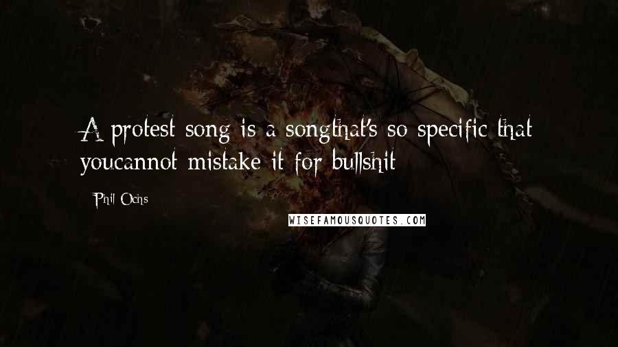 Phil Ochs Quotes: A protest song is a songthat's so specific that youcannot mistake it for bullshit