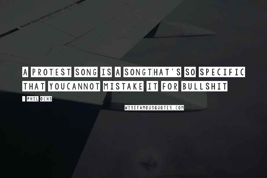 Phil Ochs Quotes: A protest song is a songthat's so specific that youcannot mistake it for bullshit